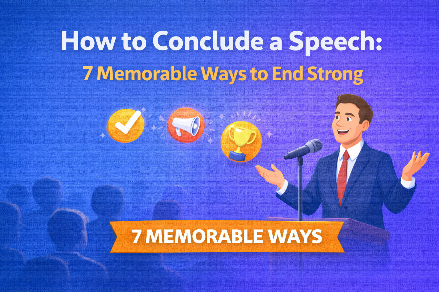 How to Conclude a Speech: 7 Memorable Ways to End Strong